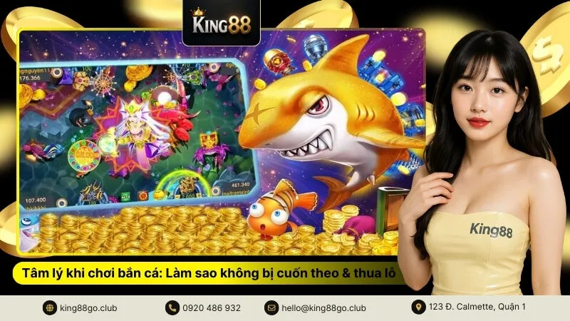 Tâm lý khi chơi bắn cá Làm sao không bị cuốn theo & thua lỗ